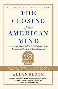 The Closing of the American Mind: How Higher Education Has Failed Democracy and Impoverished the Souls of Today's Students - Allan Bloom