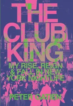 The Club King: My Rise, Reign, and Fall in New York Nightlife, Hardcover/Peter Gatien