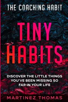 The Coaching Habit: Tiny Habits - Discover The Little Things You've Been Missing So Far In Your Life, Paperback/Martinez Thomas