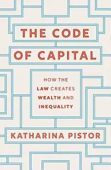 The Code of Capital: How the Law Creates Wealth and Inequality, Hardcover/Katharina Pistor