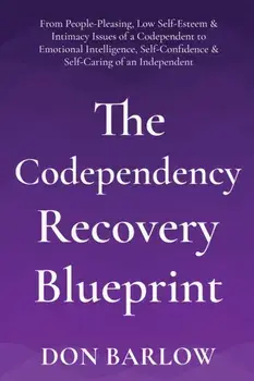 The Codependency Recovery Blueprint: From People-Pleasing, Low Self-Esteem & Intimacy Issues of a Codependent to Emotional Intelligence, Self-Confiden, Paperback/Don Barlow