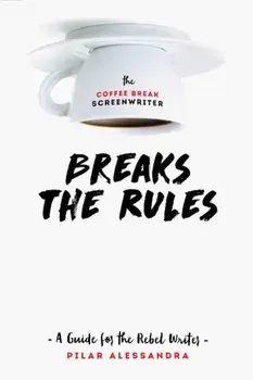 The Coffee Break Screenwriter Breaks the Rules: A Guide for the Rebel Writer, Paperback/Pilar Alessandra