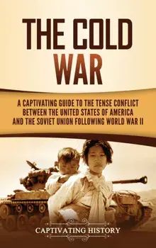 The Cold War: A Captivating Guide to the Tense Conflict between the United States of America and the Soviet Union Following World Wa/Captivating History