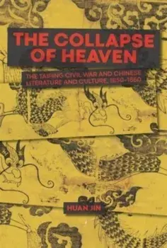 The Collapse of Heaven. The Taiping Civil War and Chinese Literature and Culture, 1850–1880, Hardback/Huan Jin