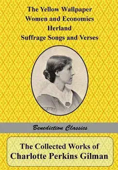 The Collected Works of Charlotte Perkins Gilman: The Yellow Wallpaper, Women and Economics, Herland, Suffrage Songs and Verses, and Why I Wrote 'the Y, Paperback/Charlotte Perkins Gilman