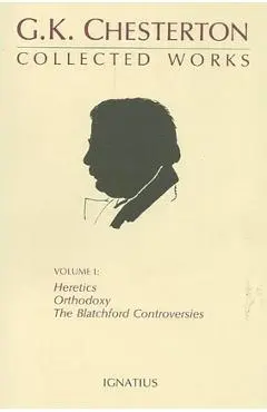 The Collected Works of G. K. Chesterton, Vol. 1: Orthodoxy, Heretics, Blatchford Controversies - G. K. Chesterton