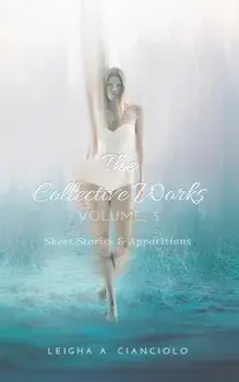 The Collective Works. Volume 3: Short Stories & Apparitions, Paperback/Leigha a Cianciolo