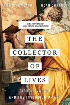 The Collector of Lives: Giorgio Vasari and the Invention of Art, Paperback/Noah Charney