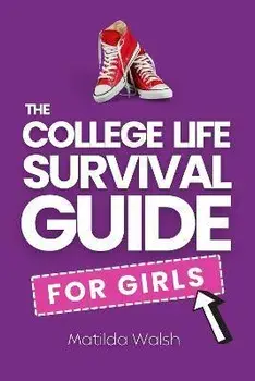 The College Life Survival Guide for Girls A Graduation Gift for High School Students, First Years and Freshmen, Paperback/Matilda Walsh