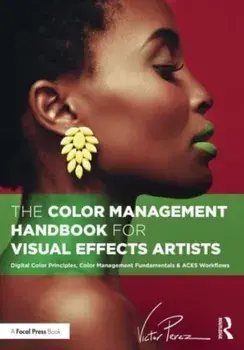 The Color Management Handbook for Visual Effects Artists. Digital Color Principles, Color Management Fundamentals & ACES Workflows, Paperback/Victor Perez