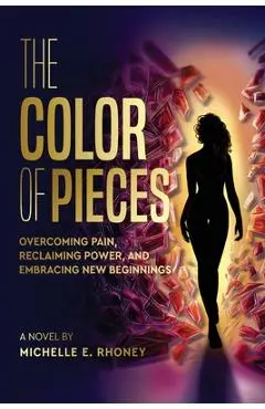 The Color of Pieces: Overcoming Pain, Reclaiming Power, and Embracing New Beginnings - Michelle E. Rhoney
