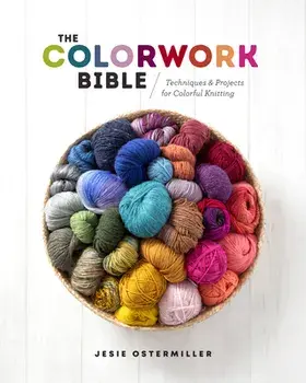 The Colorwork Bible: Techniques and Projects for Colorful Knitting, Hardcover/Jessica Ostermiller