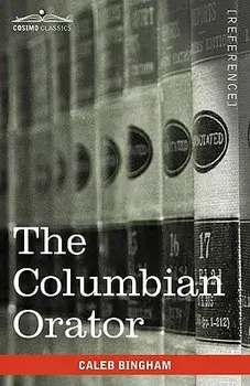 The Columbian Orator: Containing a Variety of Original and Selected Pieces Together with Rules Calculated to Improve Youth and Others in the, Paperback/Caleb Bingham