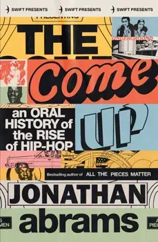 The Come Up : An Oral History of the Rise of Hip-Hop/Jonathan Abrams