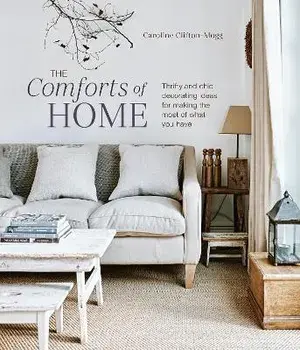The Comforts of Home. Thrifty and Chic Decorating Ideas for Making the Most of What You Have, Hardback/Caroline Clifton Mogg
