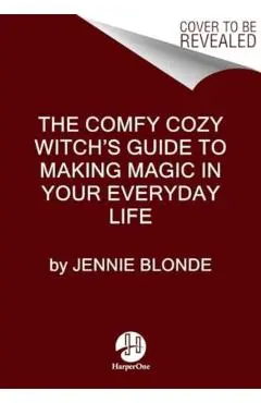 The Comfy Cozy Witch's Guide to Making Magic in Your Everyday Life - Jennie Blonde