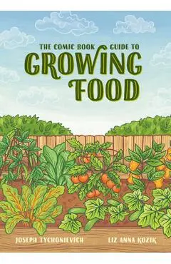 The Comic Book Guide to Growing Food: Step-By-Step Vegetable Gardening for Everyone - Joseph Tychonievich
