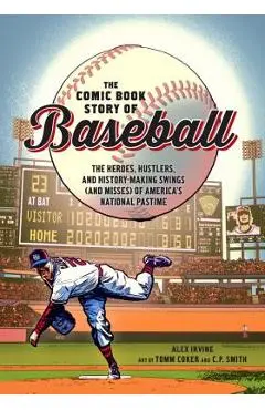 The Comic Book Story of Baseball: The Heroes, Hustlers, and History-Making Swings (and Misses) of America's National Pastime - Alex Irvine