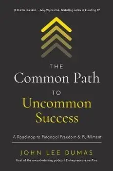 The Common Path to Uncommon Success: A Roadmap to Financial Freedom and Fulfillment, Hardcover/John Lee Dumas