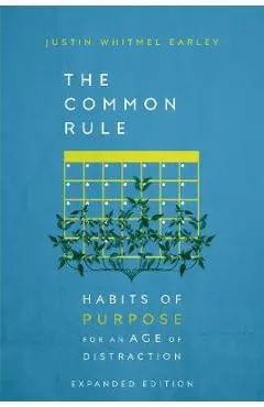 The Common Rule: Habits of Purpose for an Age of Distraction - Justin Whitmel Earley