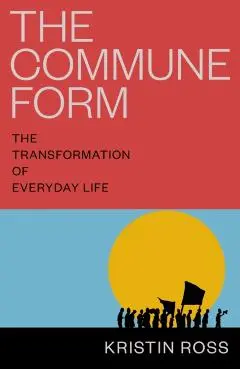 The Commune Form: The Transformation of Everyday Life - Kristin Ross