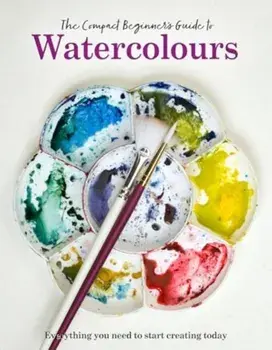 The Compact Beginner's Guide to Watercolours. Everything you need to start creating today, Hardback/Phillipa Grafton