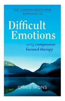 The Compassionate Mind Approach to Difficult Emotions: Using Compassion Focused Therapy, Paperback/Chris Irons