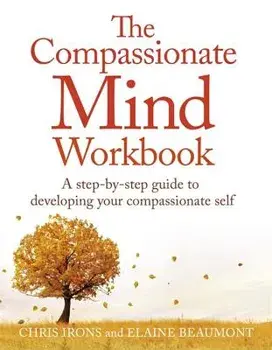 The Compassionate Mind Workbook: A Step-By-Step Guide to Developing Your Compassionate Self, Paperback/Dr Chris Irons