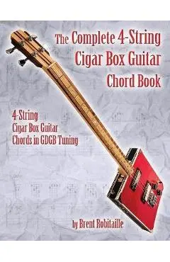 The Complete 4-String Cigar Box Guitar Chord Book: 4-String Cigar Box Guitar Chords in GDGB Tuning - Brent C. Robitaille
