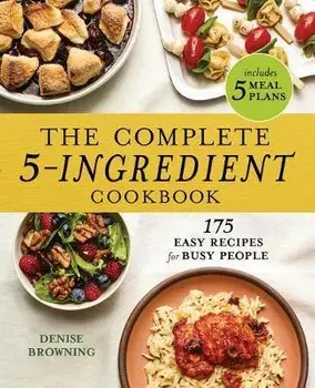 The Complete 5-Ingredient Cookbook: 175 Easy Recipes for Busy People, Paperback/Denise Browning