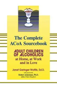The Complete ACOA Sourcebook: Adult Children of Alcoholics at Home, at Work and in Love - Janet G. Woititz