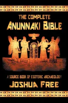 The Complete Anunnaki Bible: A Source Book of Esoteric Archaeology, Hardcover/Joshua Free
