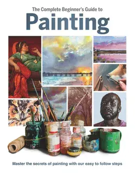 The Complete Beginner's Guide to Painting. Master the Secrets of Painting with Our Easy to Follow Steps, Hardback/***