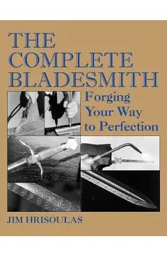 The Complete Bladesmith: Forging Your Way to Perfection - Jim Hrisoulas