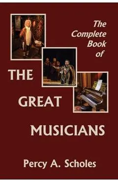 The Complete Book of the Great Musicians (Yesterday's Classics) - Percy A. Scholes