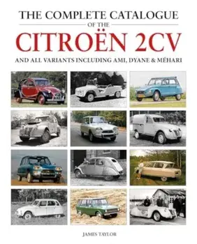 The Complete Catalogue of the Citroen 2CV and all variants including AMI, Dyane & Mehari, Hardback/James Taylor