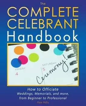 The Complete Celebrant Handbook: How to Officiate Weddings, Memorials, and More, from Beginner to Professional, Paperback/Han Hills