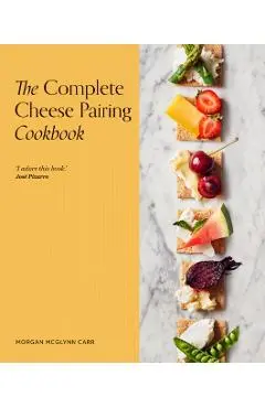 The Complete Cheese Pairing Cookbook - Morgan Mcglynn Carr