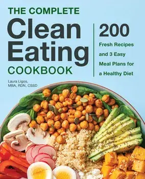 The Complete Clean Eating Cookbook: 200 Fresh Recipes and 3 Easy Meal Plans for a Healthy Diet, Hardcover/Laura Ligos
