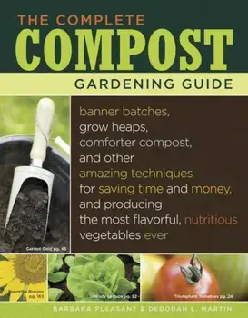 The Complete Compost Gardening Guide: Banner Batches, Grow Heaps, Comforter Compost, and Other Amazing Techniques for Saving Time and Money, and Produ, Paperback/Deborah L. Martin