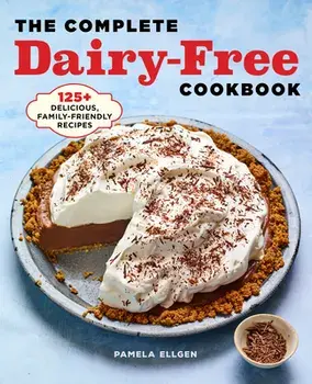 The Complete Dairy Free Cookbook: 125 Delicious, Family-Friendly Recipes, Paperback/Pamela Ellgen