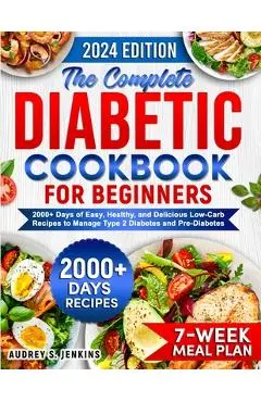 The Complete Diabetic Cookbook for Beginners: 2000+ Days of Easy, Healthy, and Delicious Low-Carb Recipes to Manage Type 2 Diabetes and Pre-Diabetes I - Audrey S. Jenkins