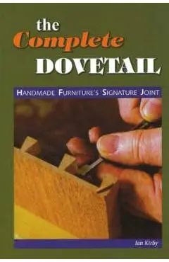 The Complete Dovetail: Handmade Furniture's Signature Joint - Ian J. Kirby