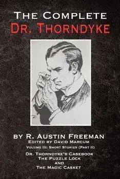 The Complete Dr. Thorndyke - Volume III: Short Stories (Part II) - Dr. Thorndyke's Casebook, The Puzzle Lock and The Magic Casket, Paperback/R. Austin Freeman