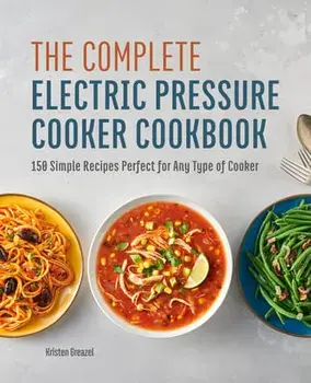 The Complete Electric Pressure Cooker Cookbook: 150 Simple Recipes Perfect for Any Type of Cooker, Hardcover/Kristen Greazel