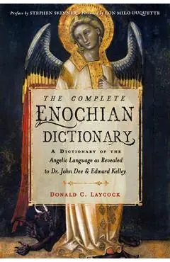 The Complete Enochian Dictionary: A Dictionary of the Angelic Language as Revealed to Dr. John Dee and Edward Kelley - Donald C. Laycock