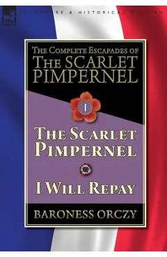 The Complete Escapades of The Scarlet Pimpernel-Volume 1: The Scarlet Pimpernel & I Will Repay - Baroness Orczy