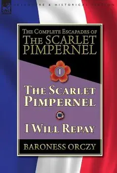 The Complete Escapades of The Scarlet Pimpernel-Volume 1: The Scarlet Pimpernel & I Will Repay, Hardcover/Baroness Orczy