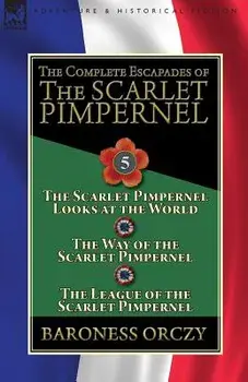 The Complete Escapades of the Scarlet Pimpernel: Volume 5-The Scarlet Pimpernel Looks at the World, The Way of the Scarlet Pimpernel & The League of t, Paperback/Baroness Orczy