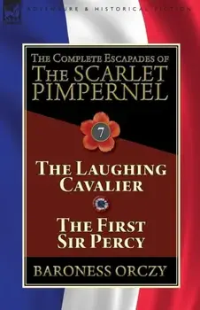The Complete Escapades of The Scarlet Pimpernel: Volume 7-The Laughing Cavalier and The First Sir Percy, Paperback/Baroness Orczy